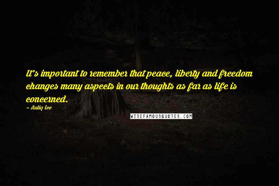 Auliq Ice Quotes: It's important to remember that peace, liberty and freedom changes many aspects in our thoughts as far as life is concerned.