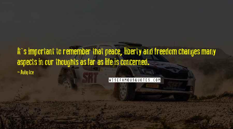 Auliq Ice Quotes: It's important to remember that peace, liberty and freedom changes many aspects in our thoughts as far as life is concerned.