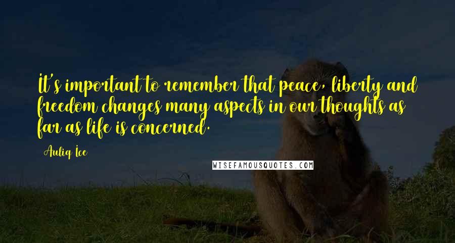 Auliq Ice Quotes: It's important to remember that peace, liberty and freedom changes many aspects in our thoughts as far as life is concerned.