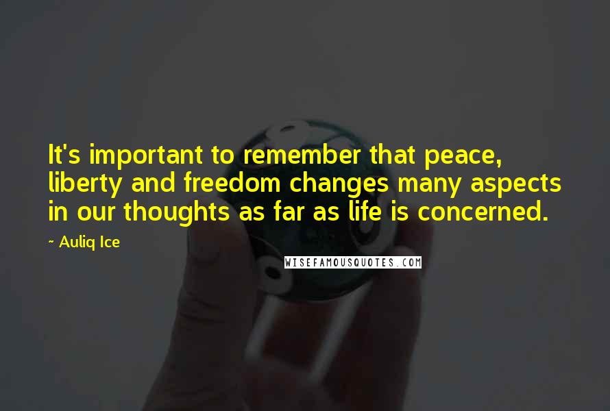 Auliq Ice Quotes: It's important to remember that peace, liberty and freedom changes many aspects in our thoughts as far as life is concerned.