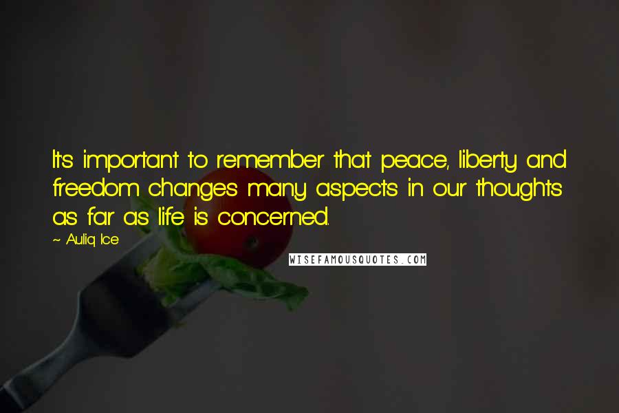 Auliq Ice Quotes: It's important to remember that peace, liberty and freedom changes many aspects in our thoughts as far as life is concerned.