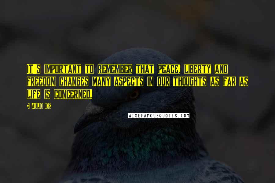 Auliq Ice Quotes: It's important to remember that peace, liberty and freedom changes many aspects in our thoughts as far as life is concerned.