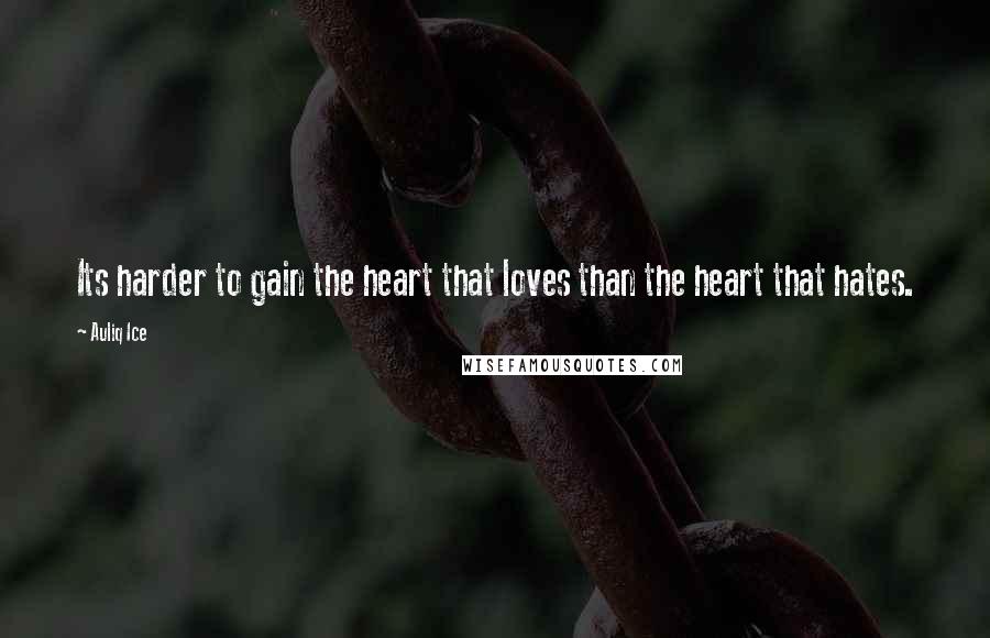 Auliq Ice Quotes: Its harder to gain the heart that loves than the heart that hates.