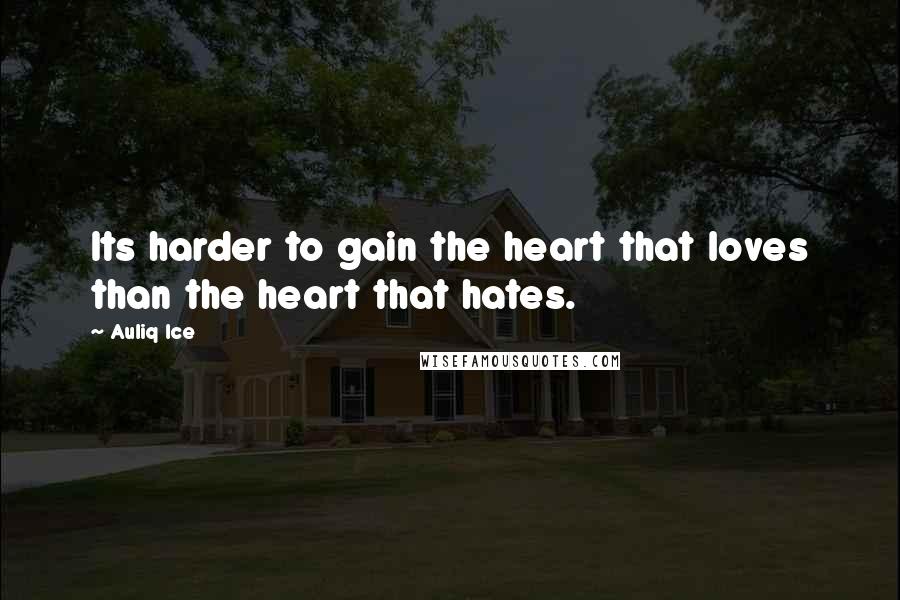 Auliq Ice Quotes: Its harder to gain the heart that loves than the heart that hates.