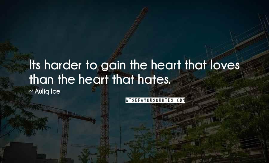 Auliq Ice Quotes: Its harder to gain the heart that loves than the heart that hates.