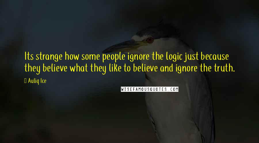 Auliq Ice Quotes: Its strange how some people ignore the logic just because they believe what they like to believe and ignore the truth.