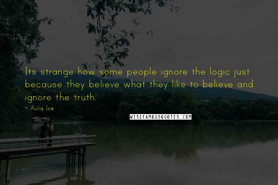 Auliq Ice Quotes: Its strange how some people ignore the logic just because they believe what they like to believe and ignore the truth.