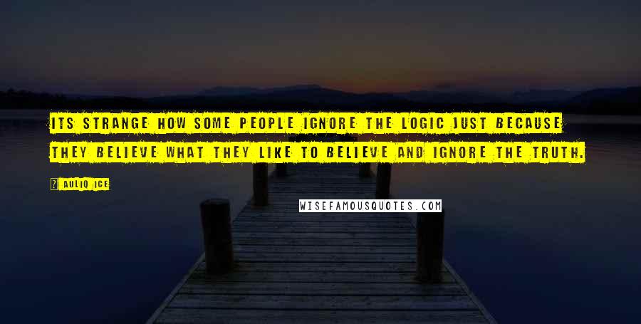 Auliq Ice Quotes: Its strange how some people ignore the logic just because they believe what they like to believe and ignore the truth.