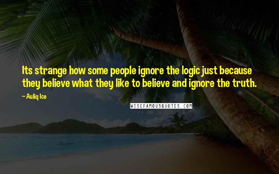 Auliq Ice Quotes: Its strange how some people ignore the logic just because they believe what they like to believe and ignore the truth.