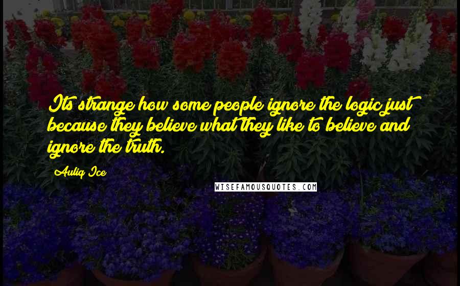 Auliq Ice Quotes: Its strange how some people ignore the logic just because they believe what they like to believe and ignore the truth.