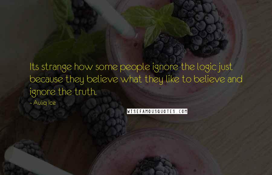 Auliq Ice Quotes: Its strange how some people ignore the logic just because they believe what they like to believe and ignore the truth.