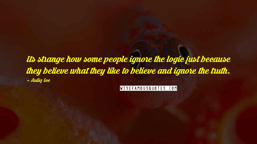 Auliq Ice Quotes: Its strange how some people ignore the logic just because they believe what they like to believe and ignore the truth.