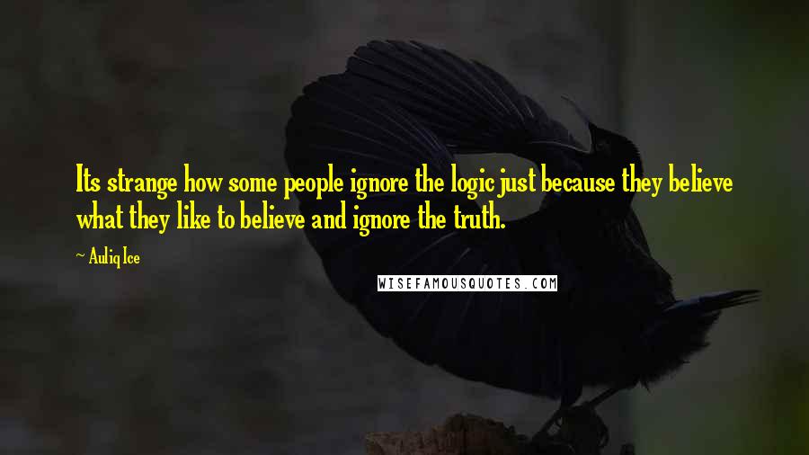 Auliq Ice Quotes: Its strange how some people ignore the logic just because they believe what they like to believe and ignore the truth.