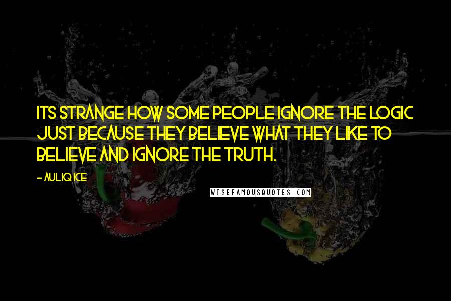 Auliq Ice Quotes: Its strange how some people ignore the logic just because they believe what they like to believe and ignore the truth.