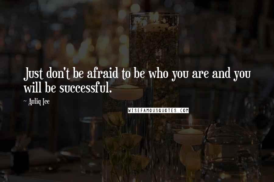 Auliq Ice Quotes: Just don't be afraid to be who you are and you will be successful.