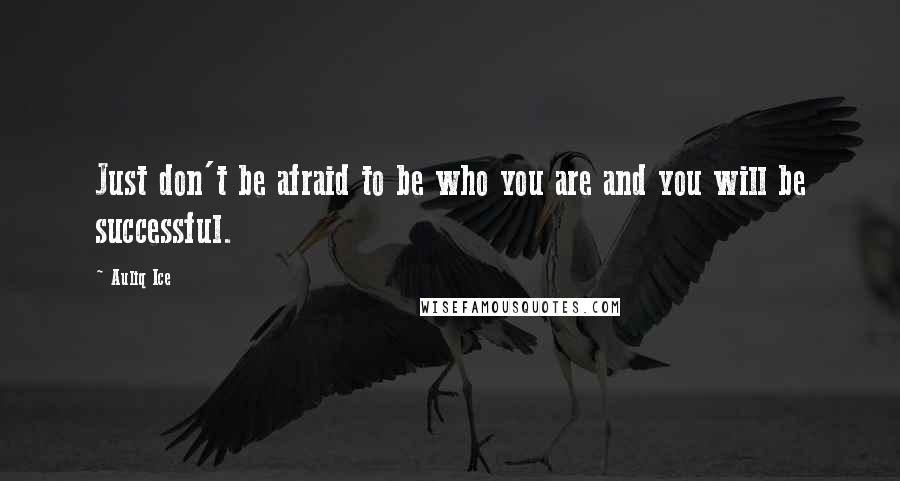 Auliq Ice Quotes: Just don't be afraid to be who you are and you will be successful.