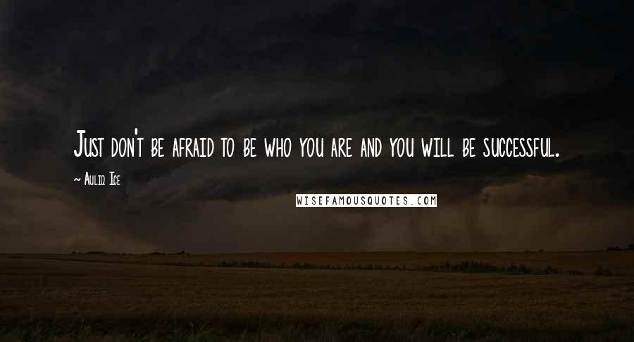 Auliq Ice Quotes: Just don't be afraid to be who you are and you will be successful.