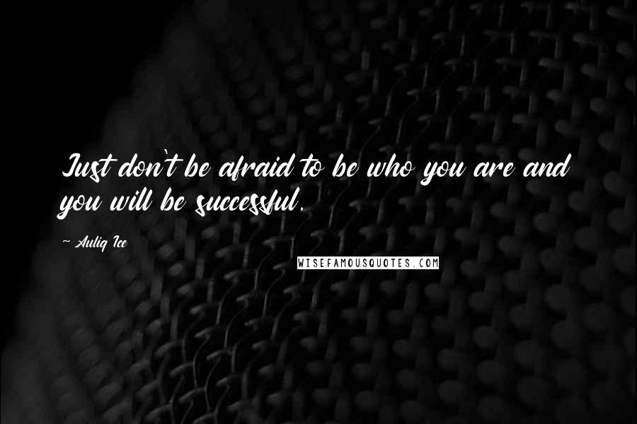 Auliq Ice Quotes: Just don't be afraid to be who you are and you will be successful.