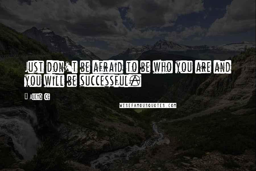 Auliq Ice Quotes: Just don't be afraid to be who you are and you will be successful.