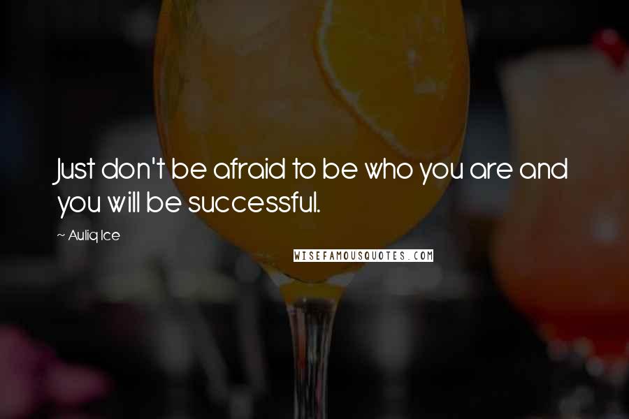 Auliq Ice Quotes: Just don't be afraid to be who you are and you will be successful.