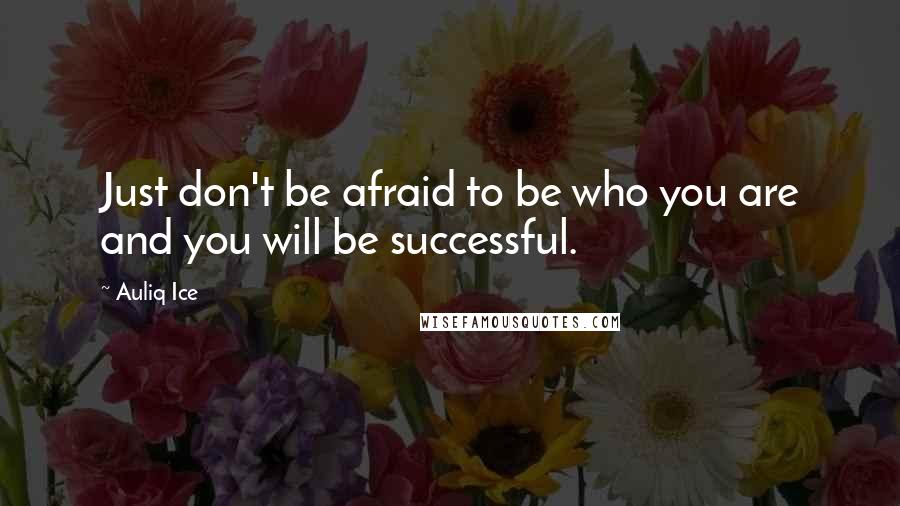 Auliq Ice Quotes: Just don't be afraid to be who you are and you will be successful.