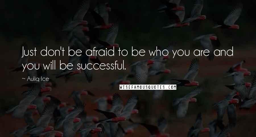 Auliq Ice Quotes: Just don't be afraid to be who you are and you will be successful.