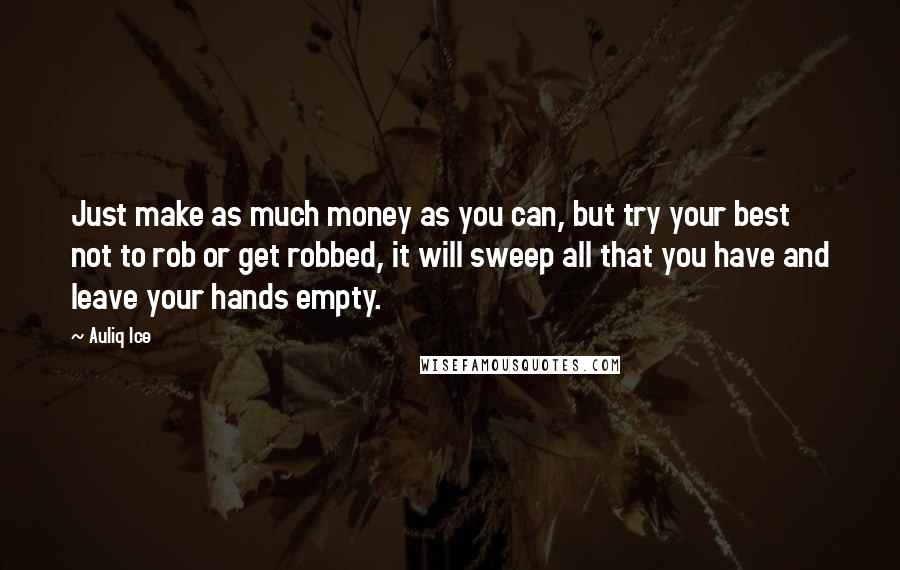 Auliq Ice Quotes: Just make as much money as you can, but try your best not to rob or get robbed, it will sweep all that you have and leave your hands empty.