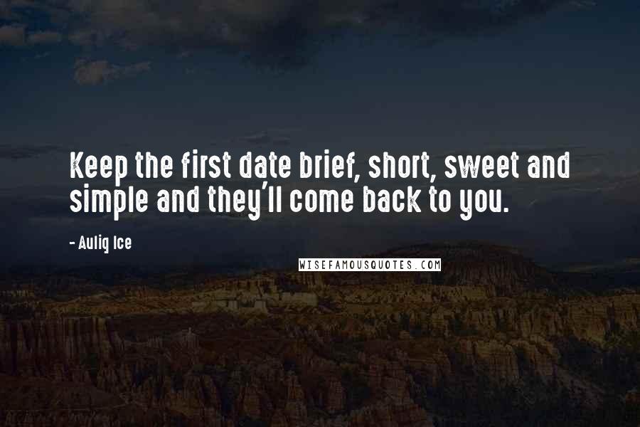 Auliq Ice Quotes: Keep the first date brief, short, sweet and simple and they'll come back to you.