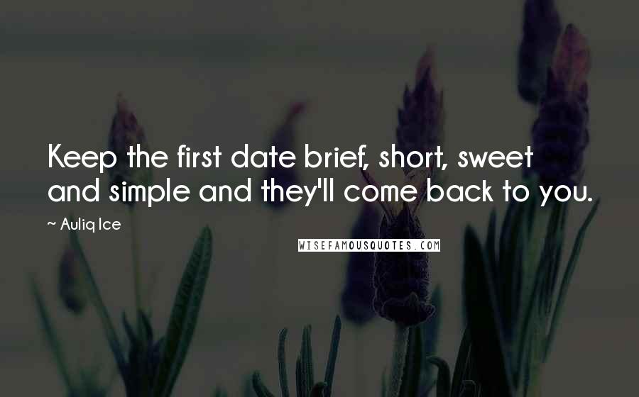 Auliq Ice Quotes: Keep the first date brief, short, sweet and simple and they'll come back to you.