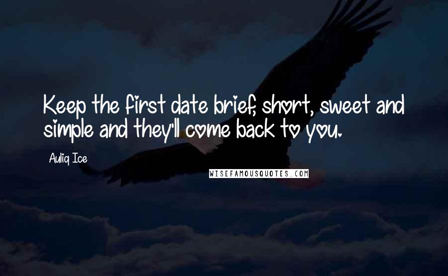 Auliq Ice Quotes: Keep the first date brief, short, sweet and simple and they'll come back to you.