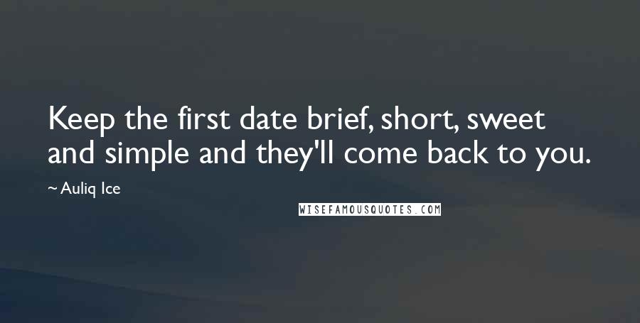 Auliq Ice Quotes: Keep the first date brief, short, sweet and simple and they'll come back to you.
