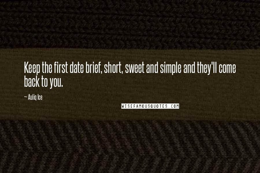 Auliq Ice Quotes: Keep the first date brief, short, sweet and simple and they'll come back to you.