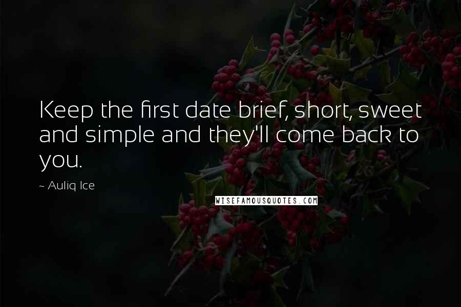 Auliq Ice Quotes: Keep the first date brief, short, sweet and simple and they'll come back to you.