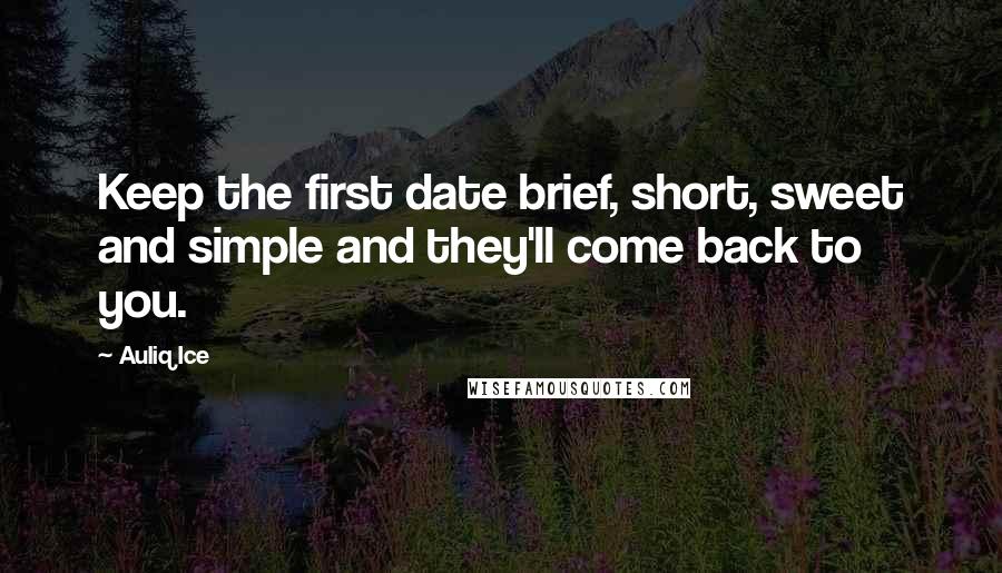 Auliq Ice Quotes: Keep the first date brief, short, sweet and simple and they'll come back to you.