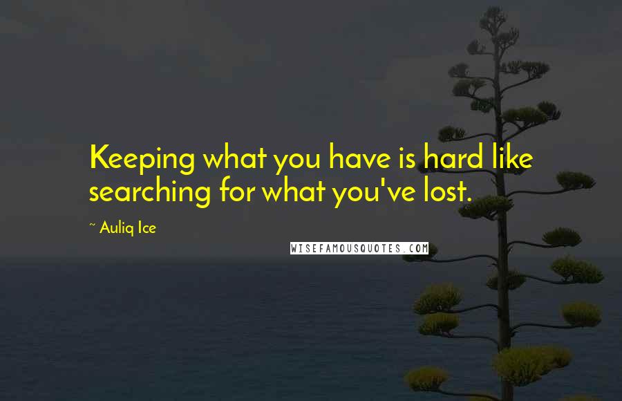 Auliq Ice Quotes: Keeping what you have is hard like searching for what you've lost.