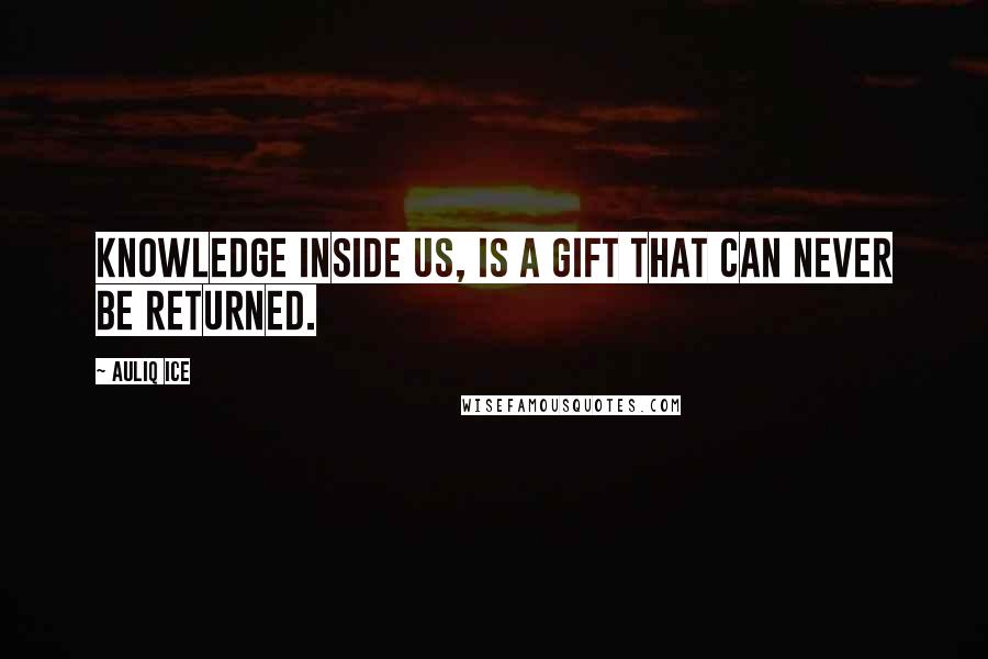 Auliq Ice Quotes: Knowledge inside us, is a gift that can never be returned.