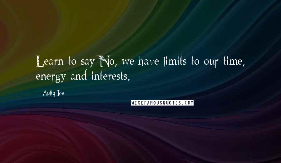 Auliq Ice Quotes: Learn to say No, we have limits to our time, energy and interests.