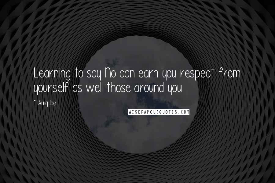 Auliq Ice Quotes: Learning to say No can earn you respect from yourself as well those around you.
