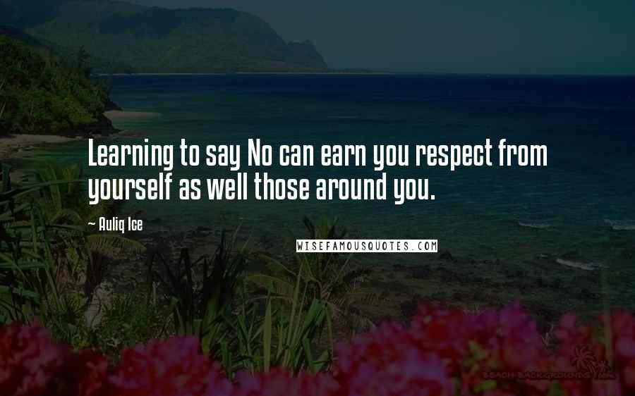 Auliq Ice Quotes: Learning to say No can earn you respect from yourself as well those around you.