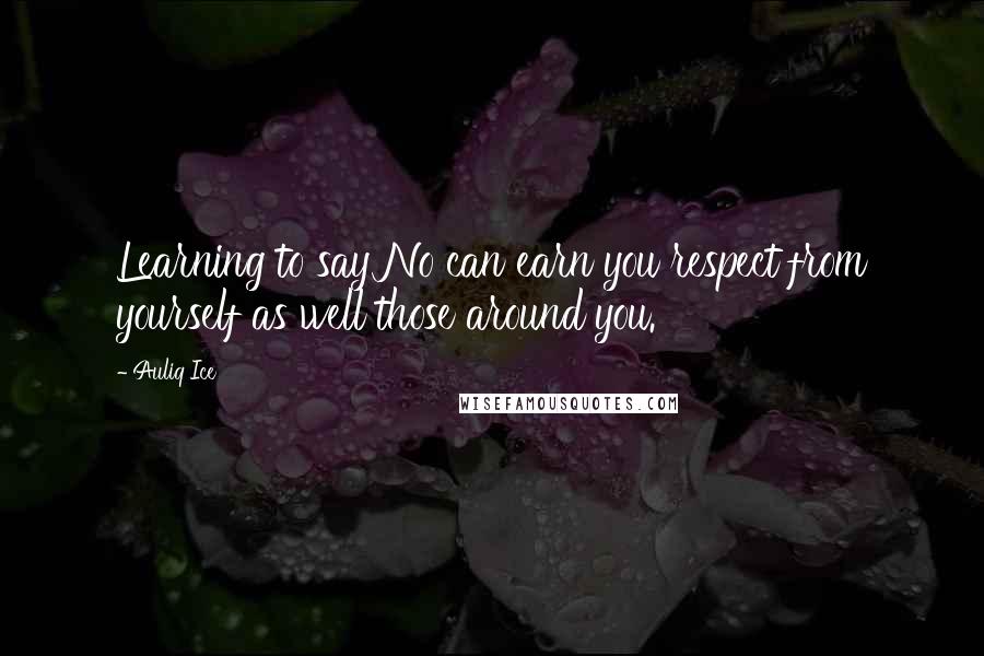 Auliq Ice Quotes: Learning to say No can earn you respect from yourself as well those around you.