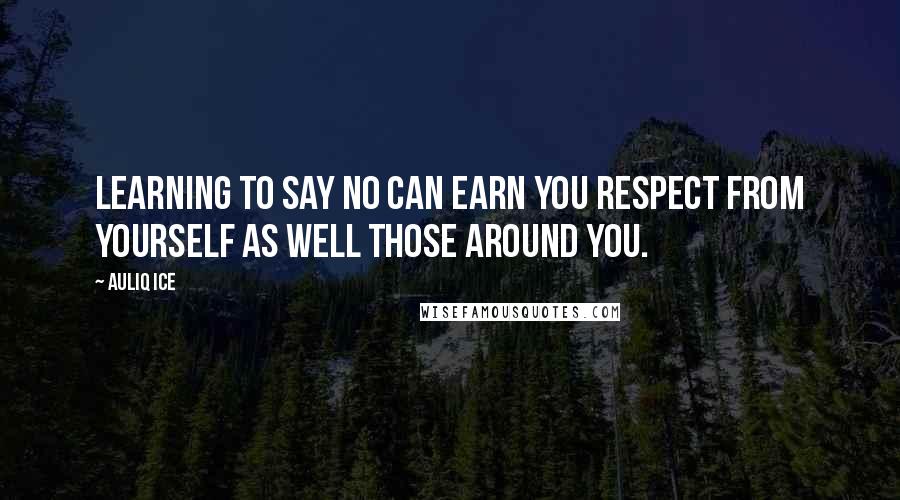Auliq Ice Quotes: Learning to say No can earn you respect from yourself as well those around you.