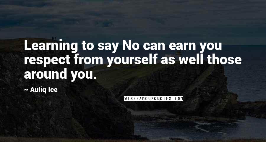 Auliq Ice Quotes: Learning to say No can earn you respect from yourself as well those around you.