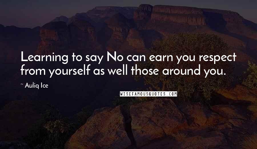 Auliq Ice Quotes: Learning to say No can earn you respect from yourself as well those around you.