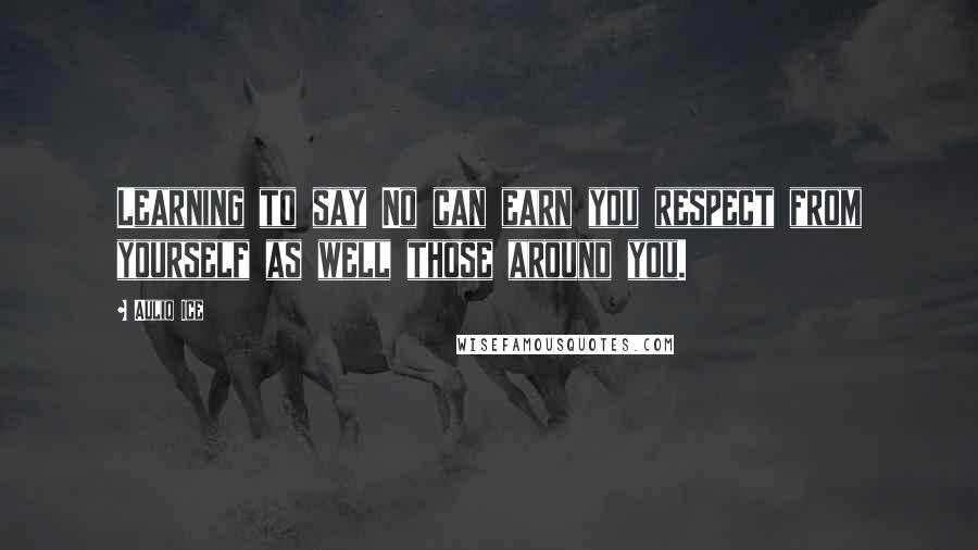 Auliq Ice Quotes: Learning to say No can earn you respect from yourself as well those around you.