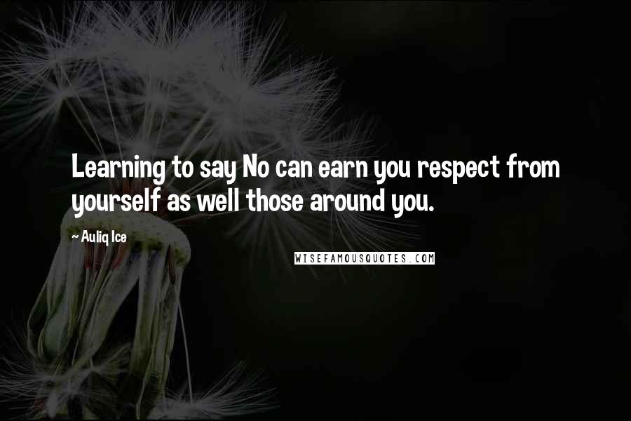 Auliq Ice Quotes: Learning to say No can earn you respect from yourself as well those around you.