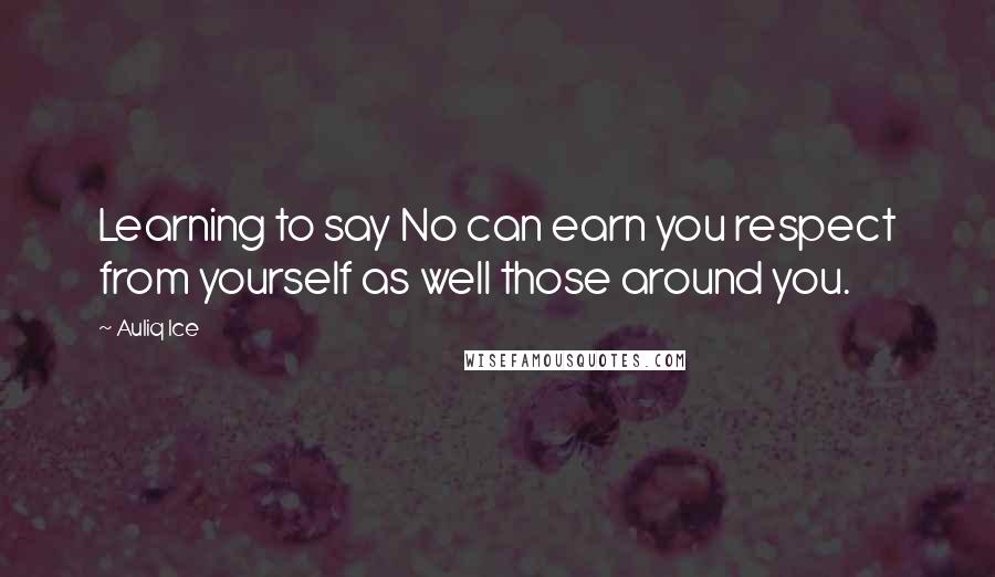 Auliq Ice Quotes: Learning to say No can earn you respect from yourself as well those around you.