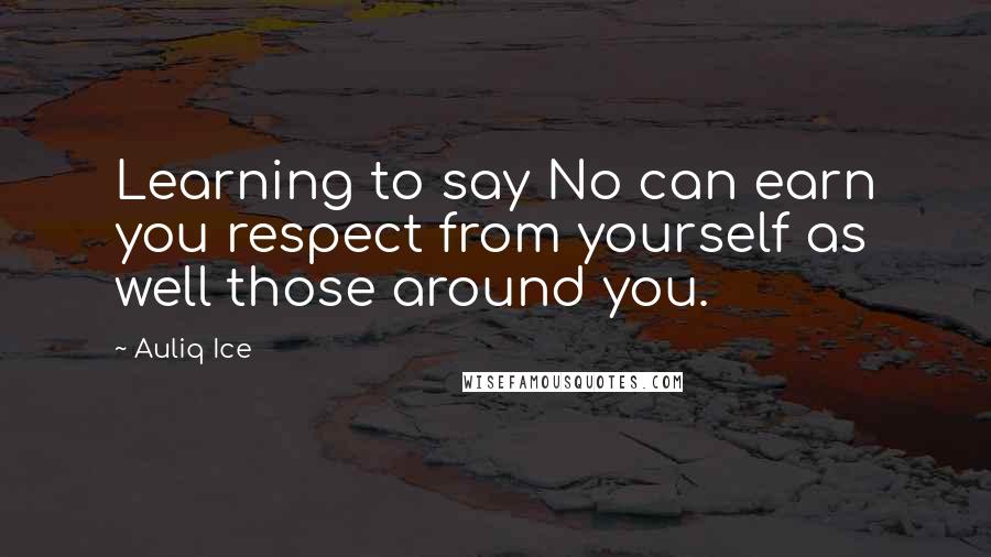 Auliq Ice Quotes: Learning to say No can earn you respect from yourself as well those around you.