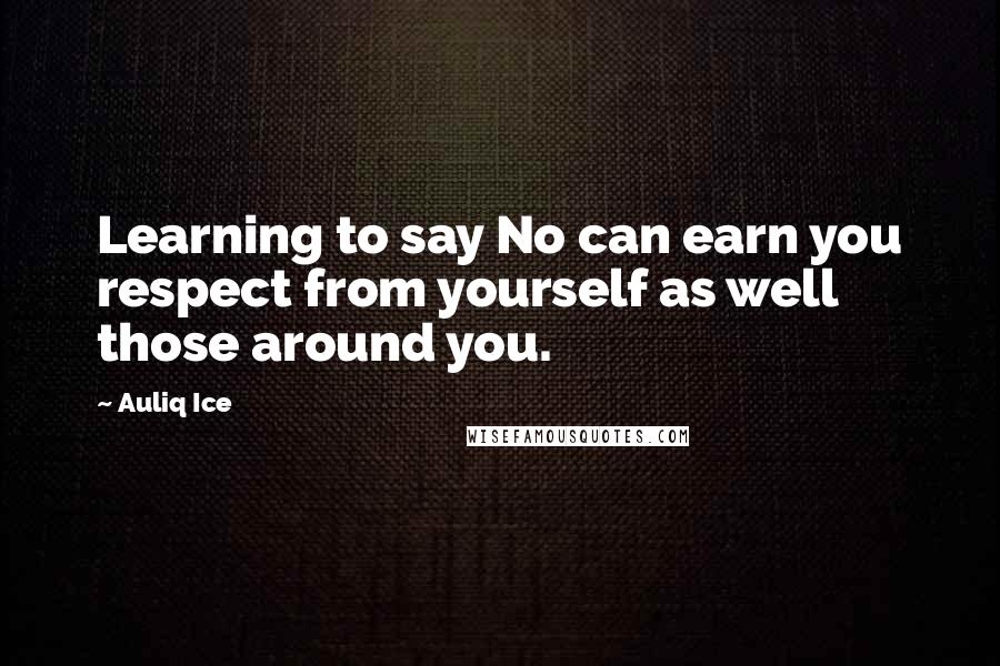 Auliq Ice Quotes: Learning to say No can earn you respect from yourself as well those around you.