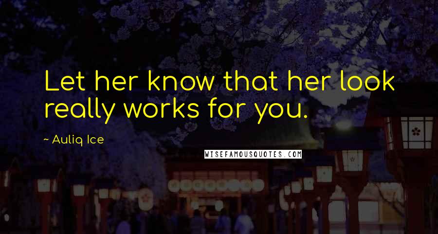 Auliq Ice Quotes: Let her know that her look really works for you.