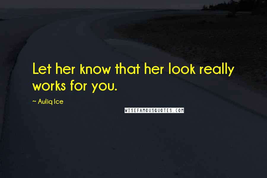 Auliq Ice Quotes: Let her know that her look really works for you.